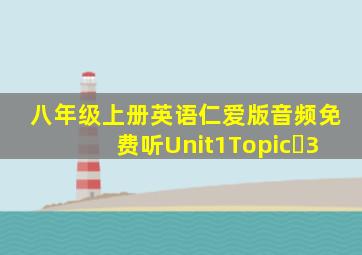 八年级上册英语仁爱版音频免费听Unit1Topic 3